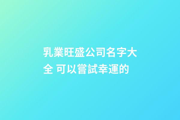 乳業旺盛公司名字大全 可以嘗試幸運的